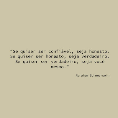 "Se quiser ser confiável, seja honesto. Se quiser ser honesto, seja verdadeiro. Se quiser ser verdadeiro, seja você mesmo." Abraham Schneersohn