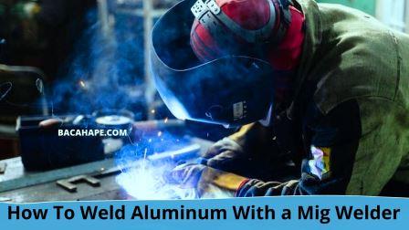 How To Weld Aluminum With a Mig Welder