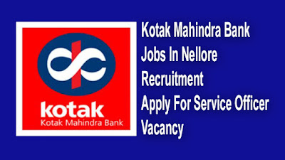 Kotak Mahindra Bank Jobs In Nellore Recruitment 2021-22- Apply For Service Officer Vacancy