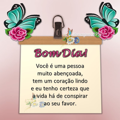 Você é uma pessoa muito abençoada, tem um coração lindo e eu tenho certeza que a vida há de conspirar ao seu favor. Bom Dia!