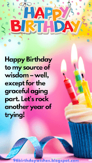 "Happy Birthday to my source of wisdom – well, except for the graceful aging part. Let's rock another year of trying!"