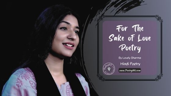 FOR THE SAKE OF LOVE POETRY - Lovely Sharma | Hindi Poetry | Poetryhit.com