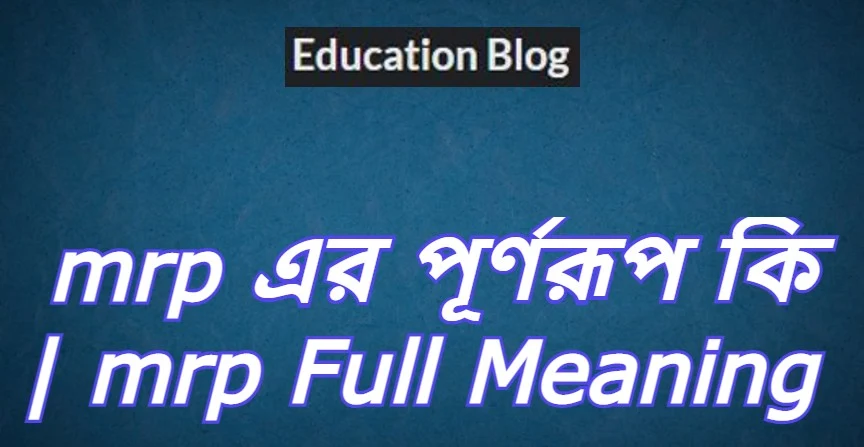 mrp এর পূর্ণরুপ কি,mrp Full Meaning,mrp এর সম্পূর্ণরুপ কি।