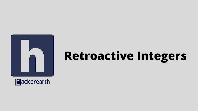 HackerEarth Retroactive Integers problem solution