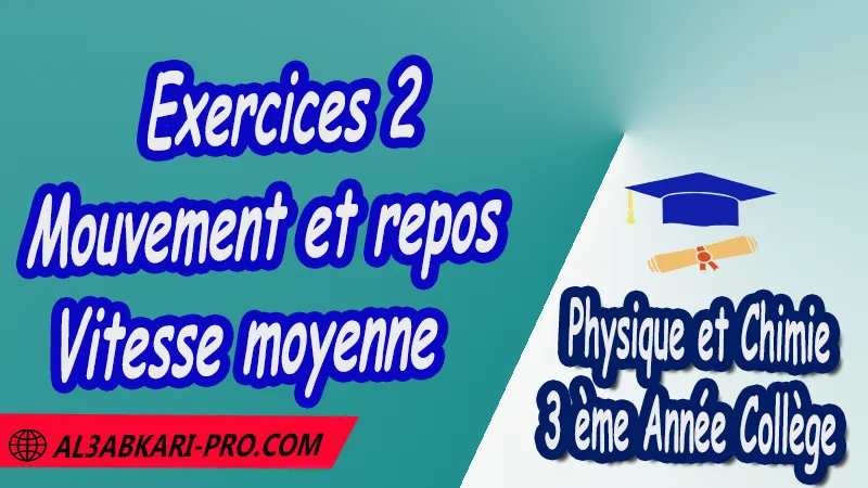 Exercices 2 Mouvement et repos - Vitesse moyenne - 3 ème Année Collège 3APIC pdf Mouvement et repos - Vitesse moyenne, Physique et Chimie de 3 ème Année Collège BIOF 3AC , 3APIC option française , Cours de Mouvement et repos - Vitesse moyenne , Résumé de Mouvement et repos - Vitesse moyenne , Exercices corrigés de Mouvement et repos - Vitesse moyenne , Activités de Mouvement et repos - Vitesse moyenne , Devoirs corrigés , Fiches pédagogiques de Mouvement et repos - Vitesse moyenne , Contrôle corrigé , Examens régionaux corrigés , Travaux dirigés td الثالثة اعدادي خيار فرنسي , مادة الفيزياء والكيمياء خيار فرنسية , الثالثة اعدادي , مسار دولي