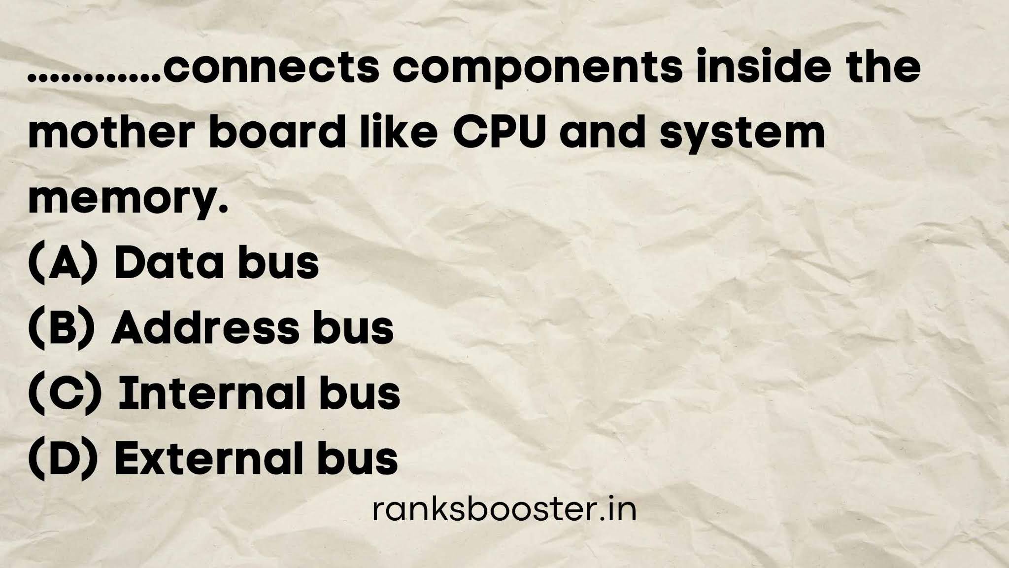 connects components inside the mother board like CPU and system memory. (A) Data bus (B) Address bus (C) Internal bus (D) External bus