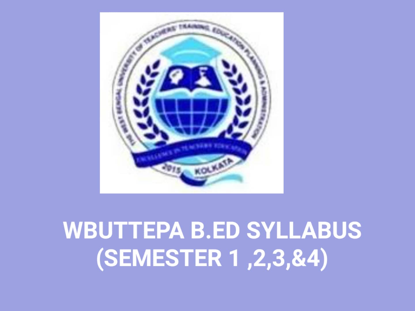 WBUTTEPA 2 YEARS B.ED ( SEMESTER 1, SEMESTER 2,SEMESTER 3,SEMESTER 4) SYLLABUS