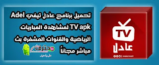 تحميل تطبيق عادل تيفي Adil TV لمشاهدة المباريات الرياضية والقنوات المشفرة بث مباشر