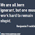 We are all born ignorant, | Benjamin Franklin