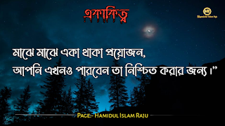 ছবি সহ একাকিত্ব সম্পর্কিত বিখ্যাত ব্যাক্তিদের উক্তি যা আপনাকে সঠিক পথে পরিচালিত করবে।  ভূমিকাঃ- মানুষ আশরাফুল মাখলুকাত অর্থাৎ সৃষ্টির সেরা জীব হিসেবে মানুষ দলবদ্ধভাবে বসবাস করে আসছে, মানুষ কেনো কোনো জীবও একাকীত্ব বাস করতে পারে না, তাই সৃষ্টিগত ভাবে মহান আল্লাহ সুবহানা তায়ালা মানুষকে একসঙ্গে থাকার জন্য একে অপরের শরণাপন্ন করে দিয়েছেন। আজকের ব্লগটি হলো, একাকিত্ব নিয়ে বিখ্যাত ব্যাক্তিদের উক্তি সমুহ পেশ করেছি, একাকিত্ব কখন মানুষ অনুভব করে? আশে পাশে অনেক বন্ধু, বান্ধব,ভাই, বোন এবং প্রতিবেশী আছে , তারপরেও মানুষ একাকিত্ব অনুভব করে তাই না? সবকিছু থাকার পরও মানুষ একাকিত্ব ফিল করার একমাত্র কারণ হলো তাহার প্রিয় একজন মানুষ , যাকে সে সবচাইতে বেশি মূল্যায়ন করেও অকারণে হারিয়ে অজানা পথের দিকে, অপেক্ষায় থাকা সেই একাকিত্ব মানুষটি বিরহের যন্ত্রনায় পুড়ে ছাড়খার হয়ে যায় নিমিষে,  হৃদয় লেলিহান শেখায় জ্বলজ্বল করে দহন হচ্ছে , তবুও প্রতিক্ষা পুড়াবে না,  ভাবনাটা অসম্পূর্ণ থেকে যাবে , ধীরে ধীরে একাকিত্বটাকে সঙ্গী হিসেবে গ্রহন করে নেয় সেই অবহেলিত মানুষটি। অতঃপর "একা থাকার অনুভূতি" বেড়ে যায়। মোটকথাঃ- “সবচেয়ে খারাপ একাকিত্ব হলো নিজেকেও ভালো না লাগা” আজ আমি একাকিত্ব সম্পর্কিত বিখ্যাত উক্তি গুলো সুন্দর করে লিপিবদ্ধ করেছি, আশা করি,  একাকিত্ব  নিয়ে উক্তি গুলো খানিকক্ষন মনোযোগ সহকারে পড়বেন।  একাকীত্ব নিয়ে বিখ্যাত ব্যক্তিদের উক্তি | একাকীত্ব নিয়ে বিখ্যাত ব্যক্তিদের বাণী |  একাকিত্ব নিয়ে বিখ্যাত ব্যাক্তিদের উপদেশ | একাকীত্ব নিয়ে উক্তি | একাকীত্ব নিয়ে কিছু উক্তি | একাকীত্ব সম্পর্কিত উক্তি। একাকীত্ব জীবন নিয়ে উক্তি|  একাকীত্ব নিয়ে কথা | একাকীত্ব নিয়ে পোস্ট | ekakitto niye ukti | একাকিত্ব নিয়ে স্ট্যাটাস |  একা থাকার অনুভুতি |  একাকিত্ব জীবন সম্পর্কিত উক্তি। একাকীত্ব নিয়ে হুমায়ূন আহমেদের উক্তি | একাকিত্ব জীবন সম্পর্কিত বিখ্যাত ব্যাক্তিদের উক্তি যা  উপসংহারঃ- “সবচেয়ে খারাপ একাকিত্ব হলো নিজেকেও ভালো না লাগা”  প্রকৃতপক্ষে, যখন মনের ভেতর আনন্দ থাকে না , তখন সবকিছু অর্থহীন মনে হয় ।  এতক্ষণ একাকিত্ব সম্পর্কে বিখ্যাত উক্তি গুলো পড়েছেন , নিম্নে বর্ণিত বিখ্যাত ব্যাক্তিদের উক্তি গুলো পড়ে আসার অনুরোধ করা হলো।