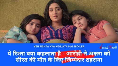 Yeh-Rishta-Kya-Kehlata-Hai-Aarohi-Ne-Akshara-Ko-Sirat-Ki-Maut-Ke-Liye-Zimedaar-Tehraya