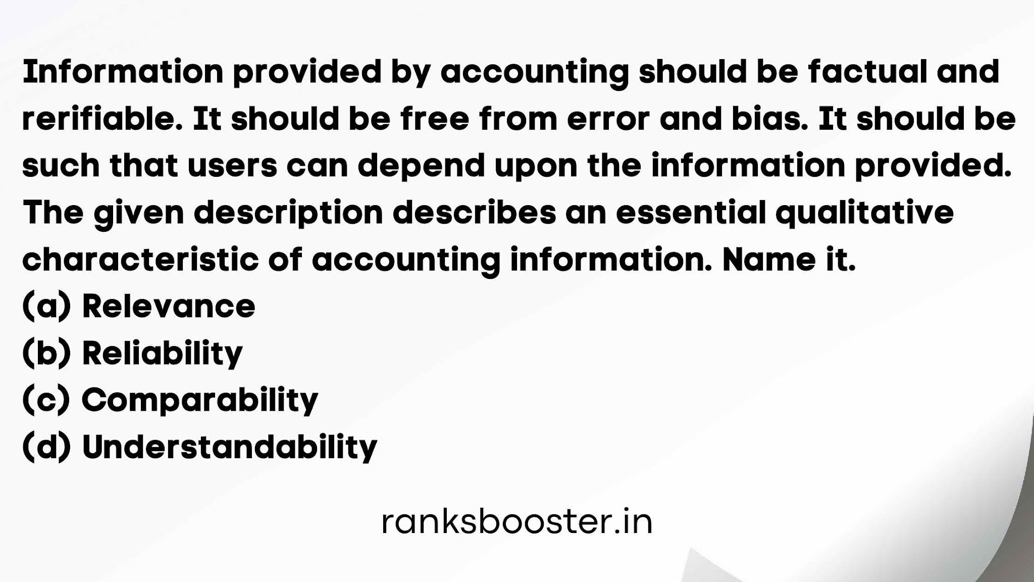 Information provided by accounting should be factual and rerifiable. It should be free from error and bias. It should be such that users can depend upon the information provided.