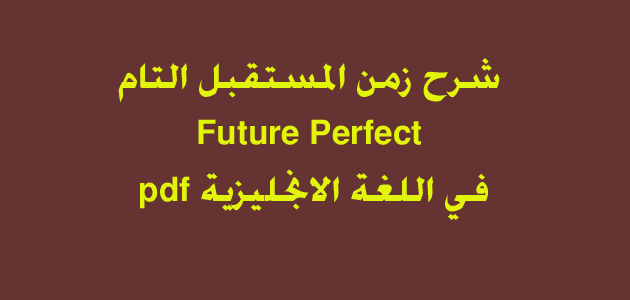 شرح زمن المستقبل التام Future Perfect في اللغة الانجليزية pdf