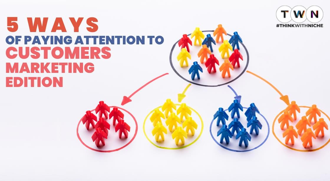 5 Ways of Paying Attention to Customers Marketing Edition