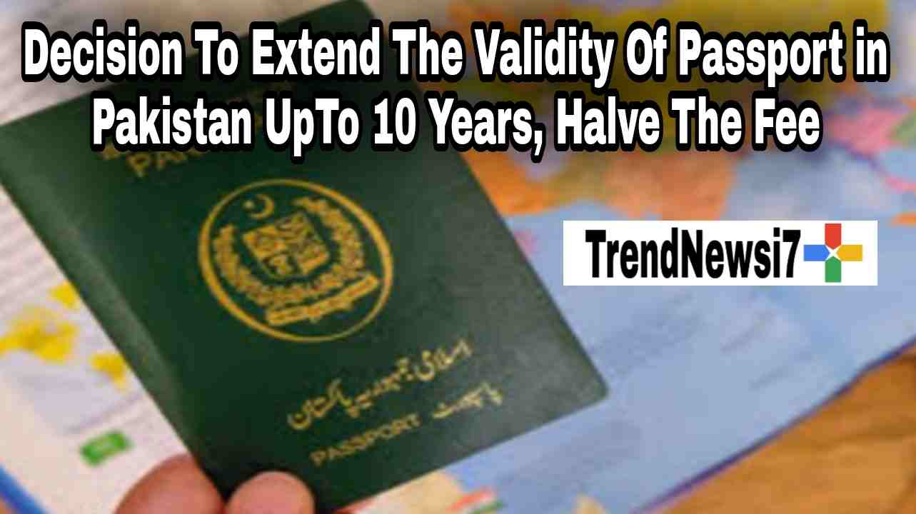Decision To Extend The Validity Of Passport in Pakistan UpTo 10 Years, Halve The Fee