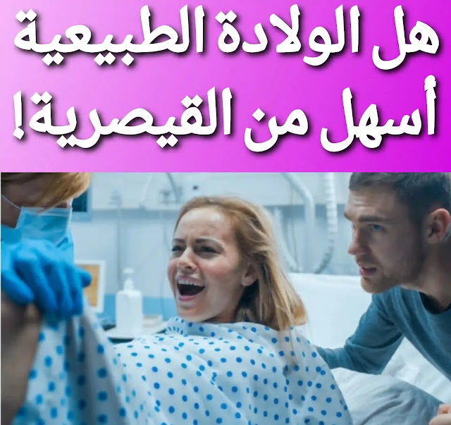 ما هو الأسهل الولادة الطبيعية أم القيصرية ؟