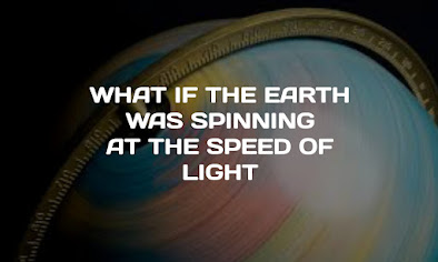 WHAT IF THE EARTH IS SPINNING AT THE SPEED OF LIGHT