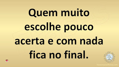 Quem muito escolhe pouco acerta e com nada fica no final.