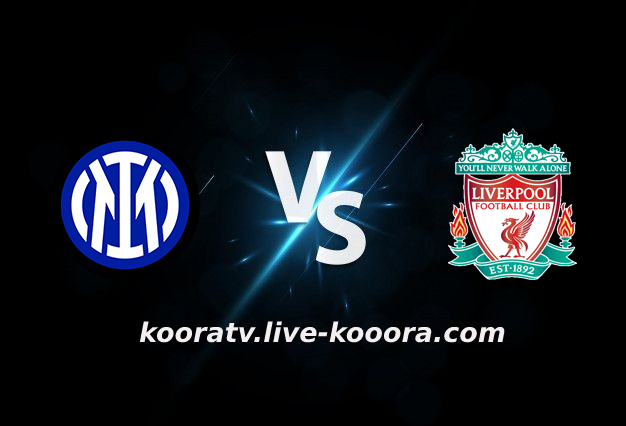 مشاهدة مباراة ليفربول وانتر ميلان بث مباشر كورة لايف koora live بتاريخ 08-03-2022 دوري أبطال أوروبا