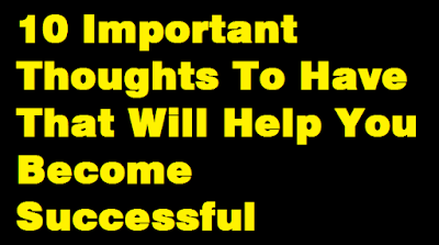 10 Important Thoughts To Have That Will Help You Become Successful