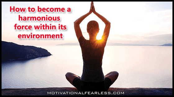 How to become a harmonious force within its environment?