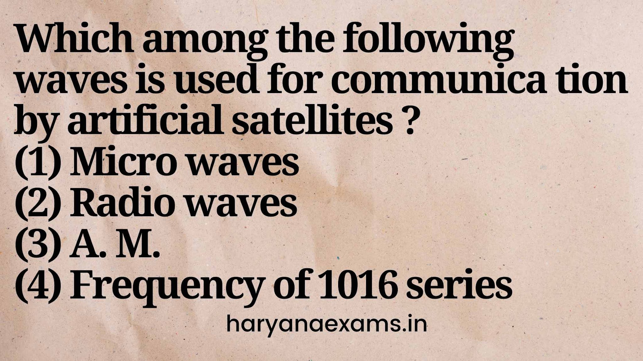 Which among the following waves is used for communica tion by artificial satellites ?   (1) Micro waves   (2) Radio waves   (3) A. M.   (4) Frequency of 1016 series