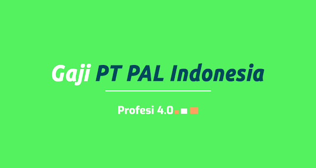 Daftar Gaji PT PAL Indonesia Lengkap Semua Posisi Terbaru