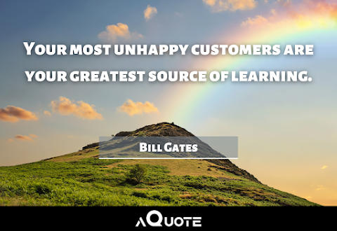 Your most unhappy customers are your greatest source of learning. - Bill Gates