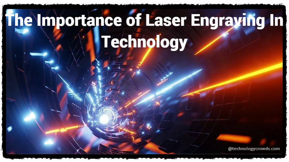 The Importance of Laser Engraving In Technology