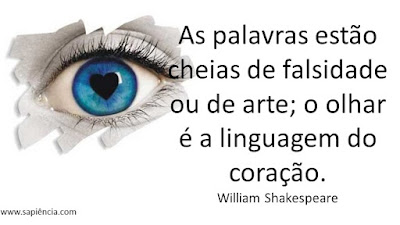 As palavras estão cheias de  falsidade ou de arte; o olhar  é a linguagem do coração. William Shakespeare