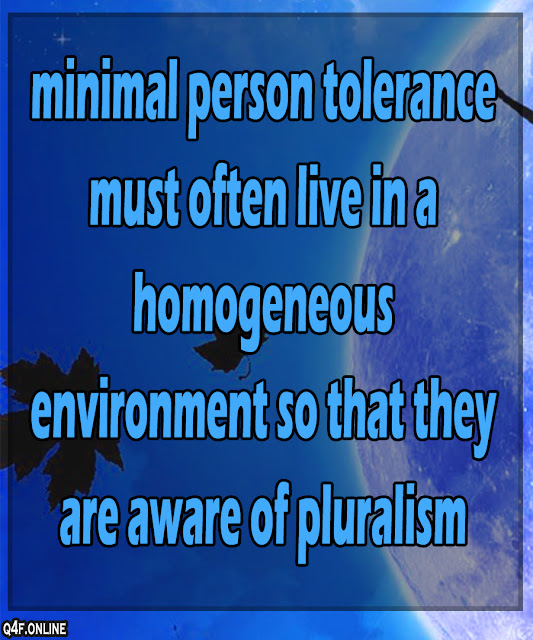 Minimal person tolerance must often live in a homogeneous environment so that they are aware of pluralism