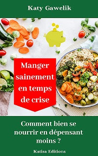 Mon nouveau livre :  Manger sainement en temps de crise - Comment bien se nourrir en dépensant moins