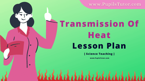 Transmission Of Heat Lesson Plan For B.Ed, DE.L.ED, BTC, M.Ed 1st 2nd Year And Class 7th Physics Teacher Free Download PDF On Micro Teaching Skill Of Explanation In English Medium. - www.pupilstutor.com