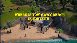 Where is tow away beach in fortnite, read here