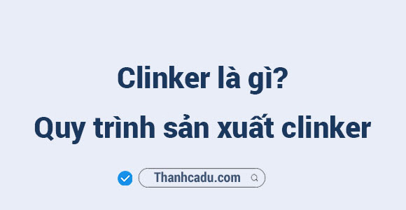 Clinker là gì? Quy trình sản xuất clinker