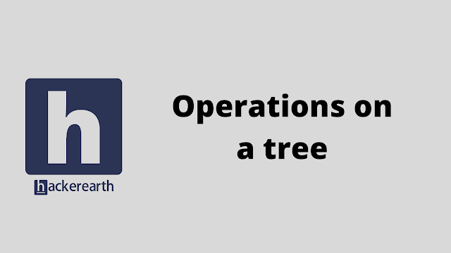 HackerEarth Operations on a tree problem solution
