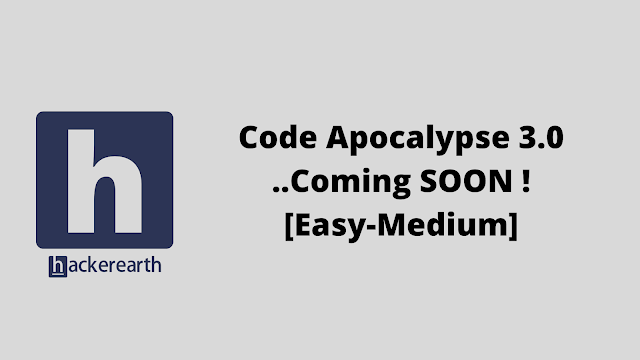 HackerEarth Code Apocalypse 3.0 ..Coming SOON ![Easy-Medium] problem solution