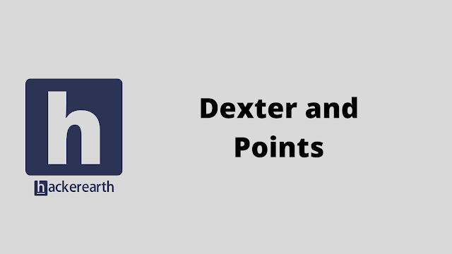 HackerEarth Dexter and Points problem solution