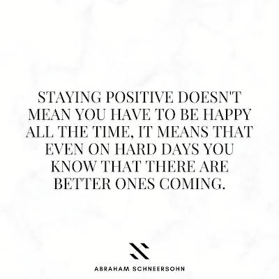 "Staying positive doesn't mean you have to be happy all the time, it means that even on hard days you know that there are better ones coming." (Abraham Schneersohn)