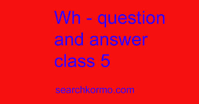 Wh - question and answer class 5 - searchkormo.com