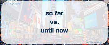 "So far" vs. "Until Now": What's the difference?