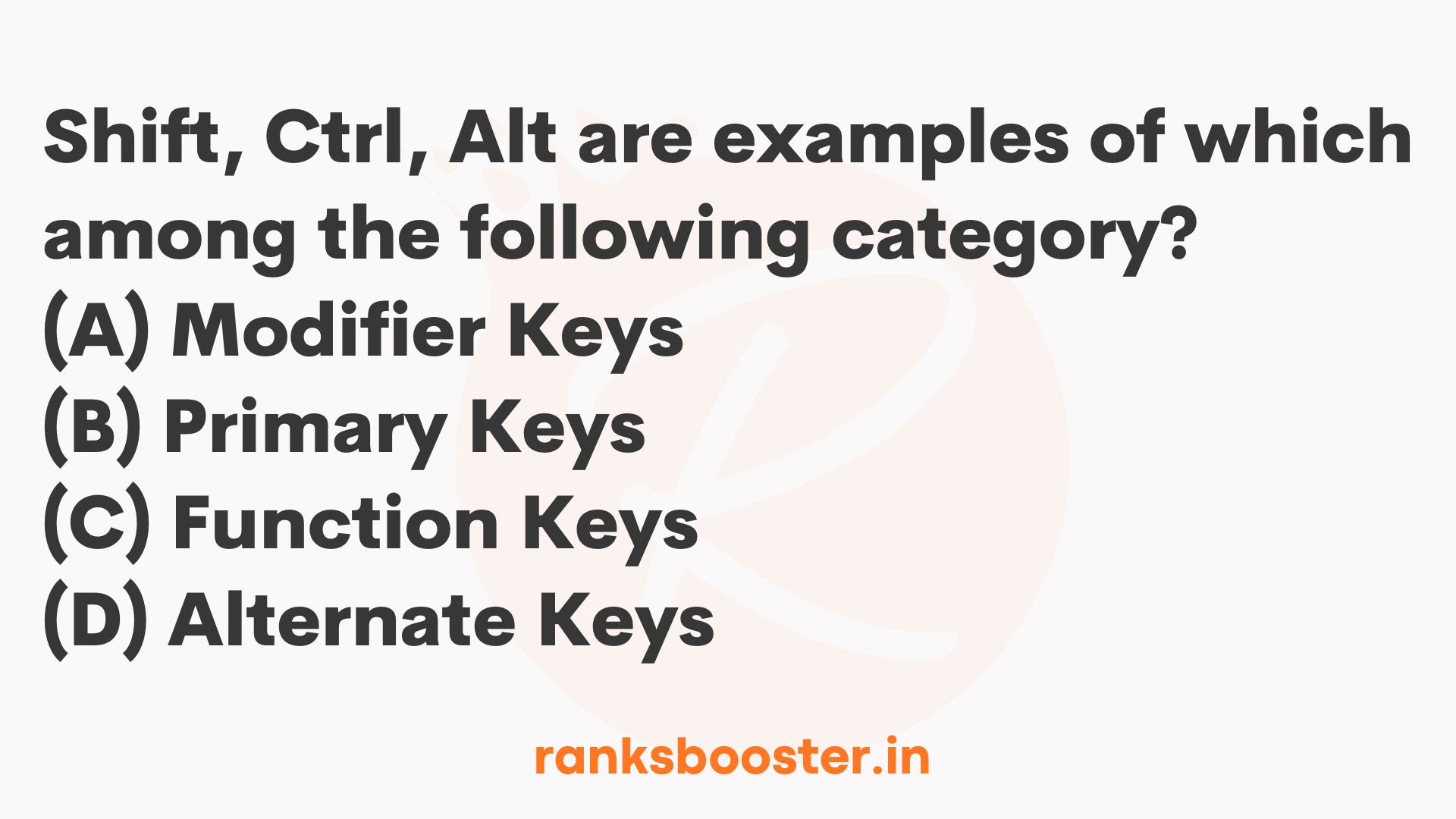 Shift, Ctrl, Alt are examples of which among the following category? (A) Modifier Keys (B) Primary Keys (C) Function Keys (D) Alternate Keys