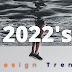 2022's Design Trends| Top 7 Design Trends to Follow If You're a Designer