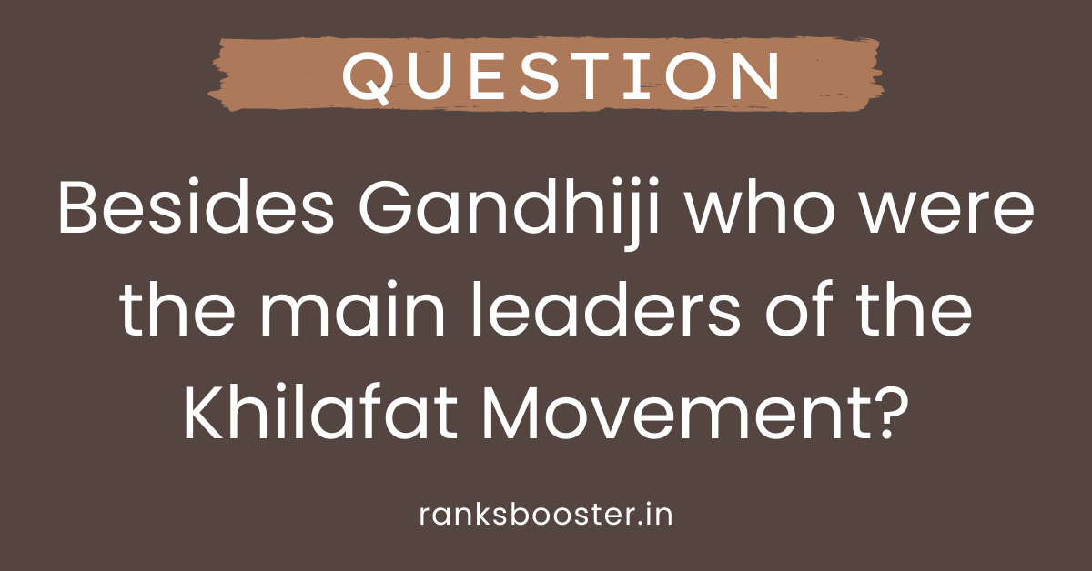 Besides Gandhiji who were the main leaders of the Khilafat Movement?