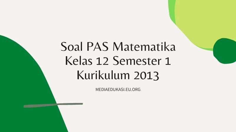 Soal PAS Matematika Kelas 12 Semester 1 Kurikulum 2013