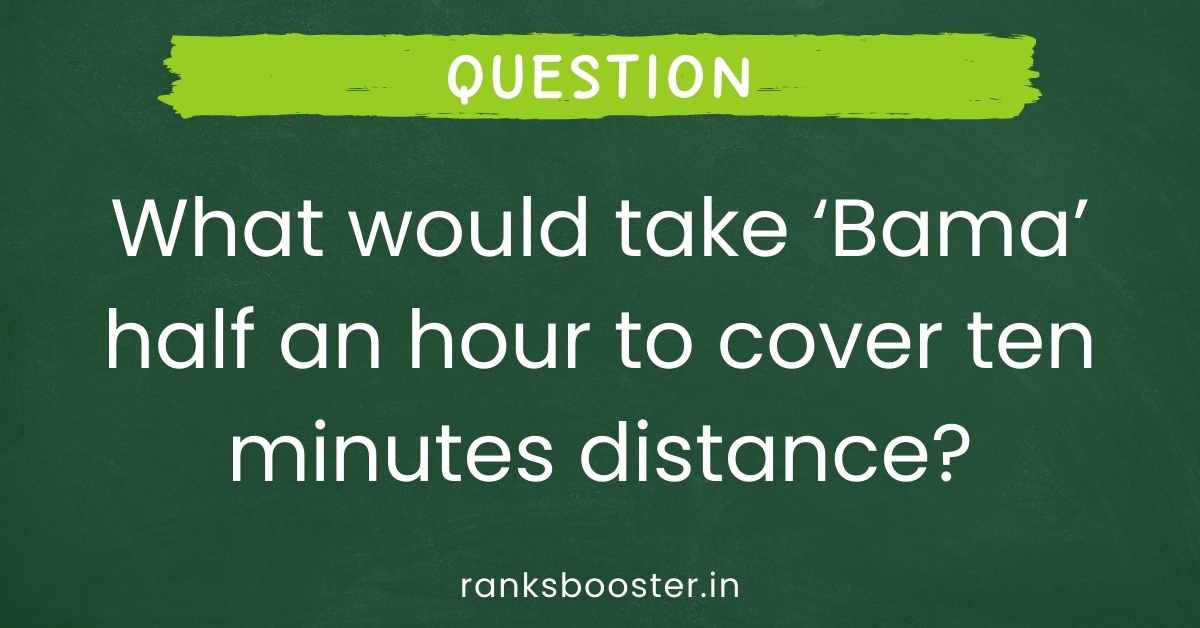 What would take ‘Bama’ half an hour to cover ten minutes distance?