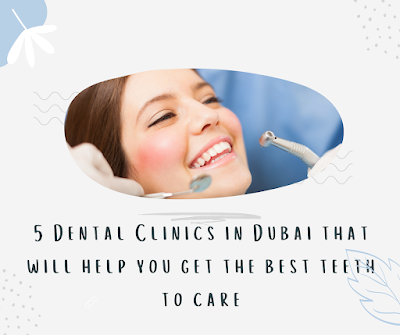 5 Dental Clinics in Dubai that will help you Get the Best Teeth to Care