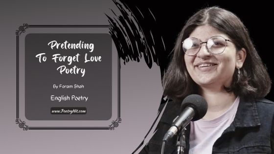 PRETENDING TO FORGET LOVE POETRY - Foram Shah | English Poetry | Poetryhit.com