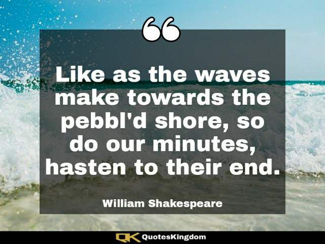 Shakespeare quote about life. Shakespeare quotations. Like as the waves make towards the pebbl'd ...