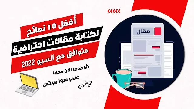 أفضل 10 نصائح لكتابة مقالات احترافية 2022